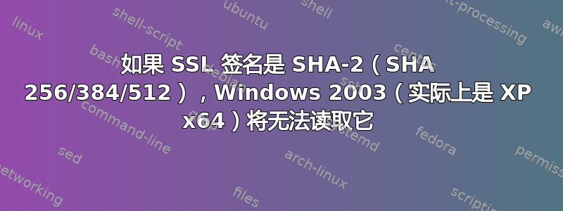 如果 SSL 签名是 SHA-2（SHA 256/384/512），Windows 2003（实际上是 XP x64）将无法读取它