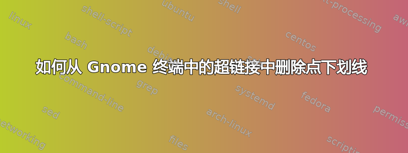 如何从 Gnome 终端中的超链接中删除点下划线