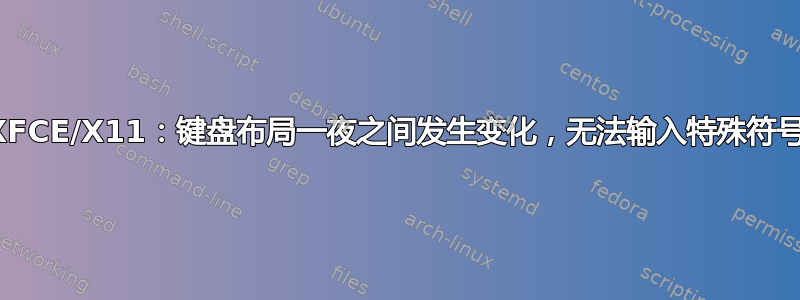 XFCE/X11：键盘布局一夜之间发生变化，无法输入特殊符号