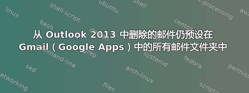 从 Outlook 2013 中删除的邮件仍预设在 Gmail（Google Apps）中的所有邮件文件夹中