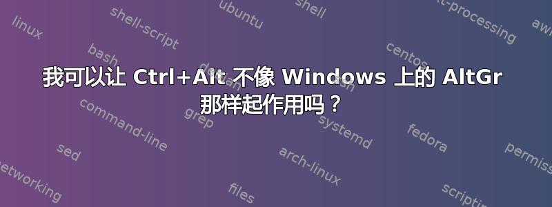 我可以让 Ctrl+Alt 不像 Windows 上的 AltGr 那样起作用吗？