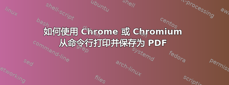 如何使用 Chrome 或 Chromium 从命令行打印并保存为 PDF