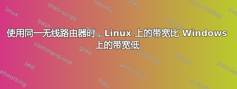 使用同一无线路由器时，Linux 上的带宽比 Windows 上的带宽低