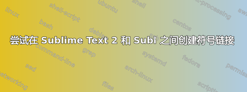 尝试在 Sublime Text 2 和 Subl 之间创建符号链接