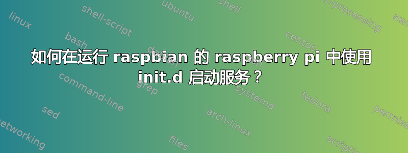 如何在运行 raspbian 的 raspberry pi 中使用 init.d 启动服务？