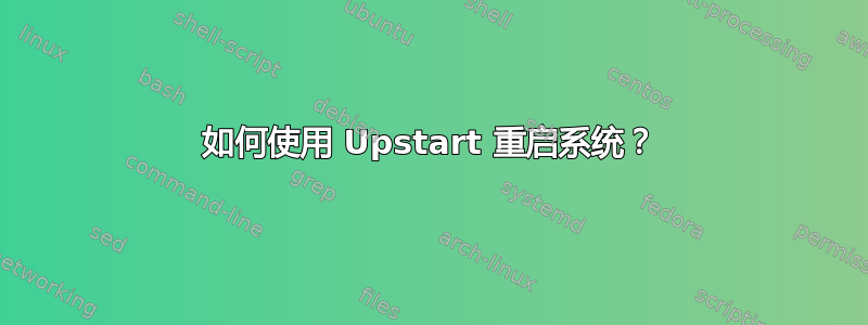 如何使用 Upstart 重启系统？