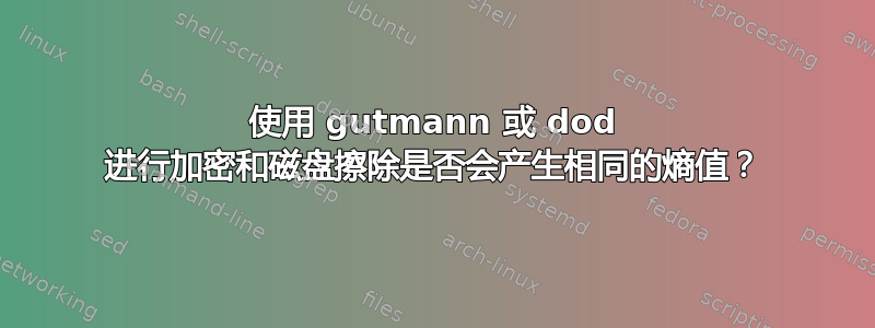 使用 gutmann 或 dod 进行加密和磁盘擦除是否会产生相同的熵值？