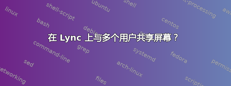 在 Lync 上与多个用户共享屏幕？