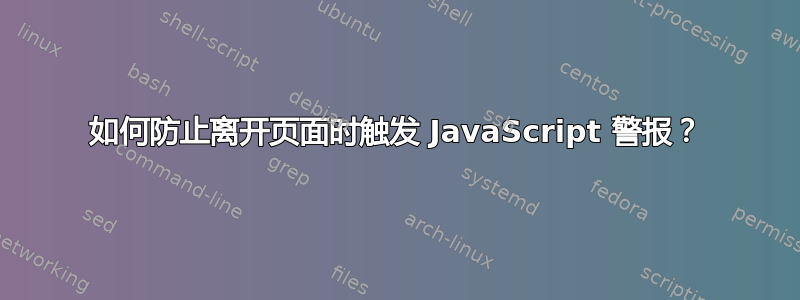 如何防止离开页面时触发 JavaScript 警报？