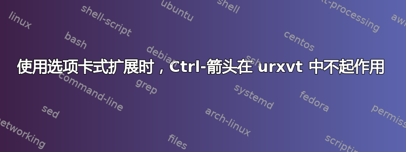 使用选项卡式扩展时，Ctrl-箭头在 urxvt 中不起作用