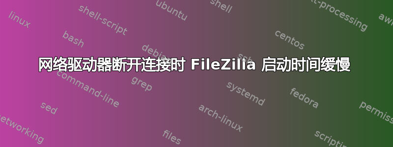 网络驱动器断开连接时 FileZilla 启动时间缓慢