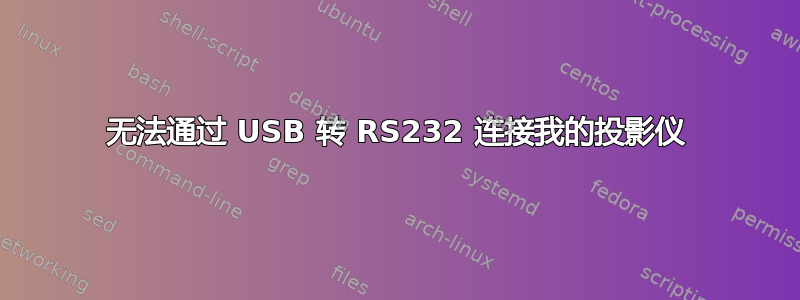 无法通过 USB 转 RS232 连接我的投影仪