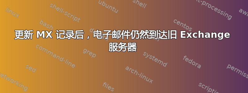 更新 MX 记录后，电子邮件仍然到达旧 Exchange 服务器