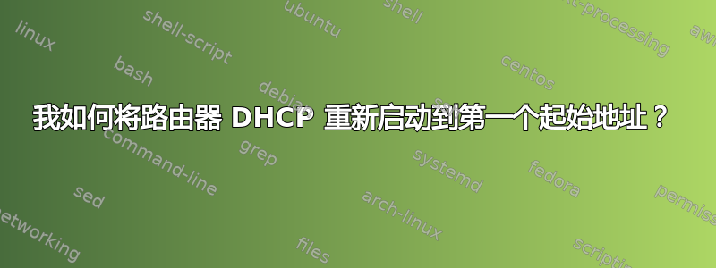 我如何将路由器 DHCP 重新启动到第一个起始地址？