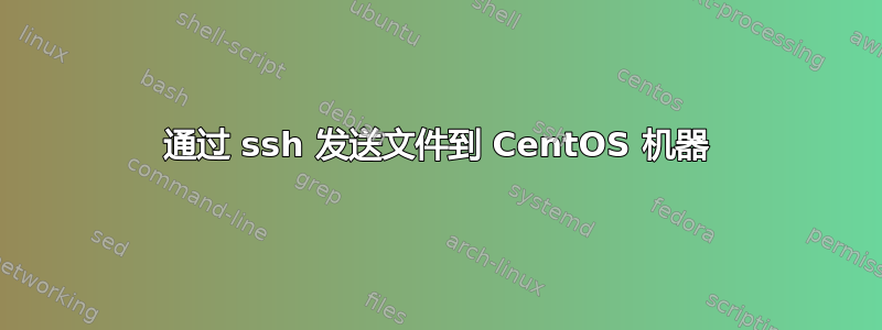 通过 ssh 发送文件到 CentOS 机器