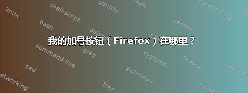 我的加号按钮（Firefox）在哪里？