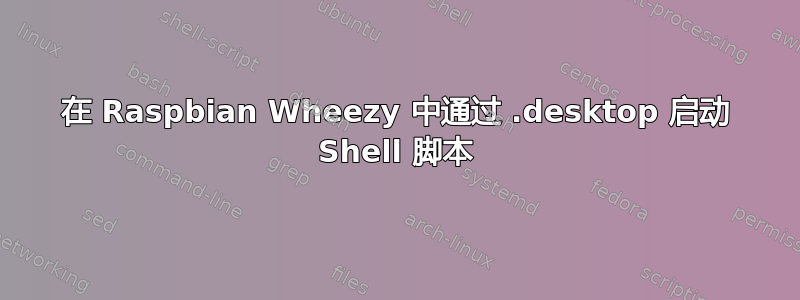 在 Raspbian Wheezy 中通过 .desktop 启动 Shell 脚本