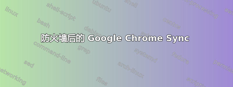 防火墙后的 Google Chrome Sync