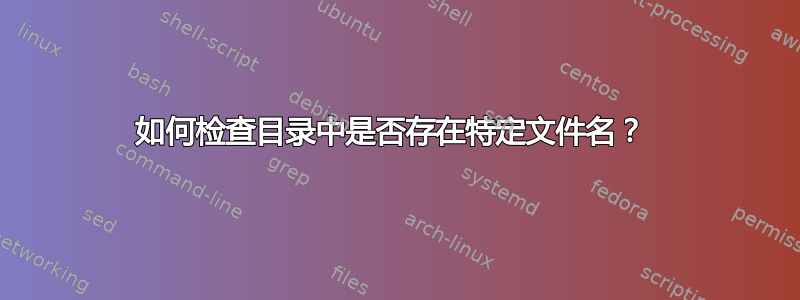 如何检查目录中是否存在特定文件名？ 