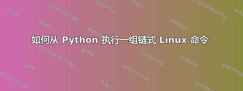 如何从 Python 执行一组链式 Linux 命令