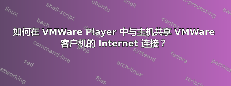 如何在 VMWare Player 中与主机共享 VMWare 客户机的 Internet 连接？