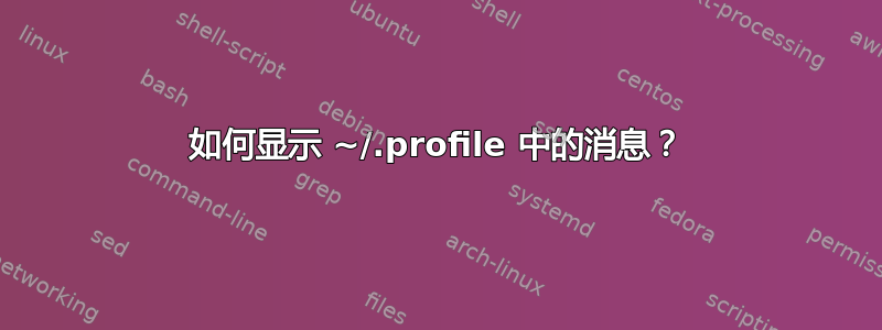 如何显示 ~/.profile 中的消息？