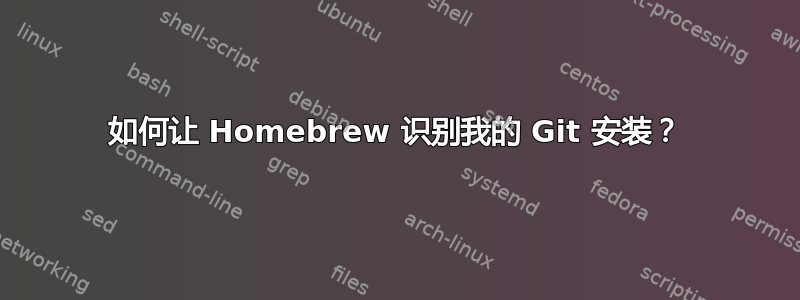 如何让 Homebrew 识别我的 Git 安装？