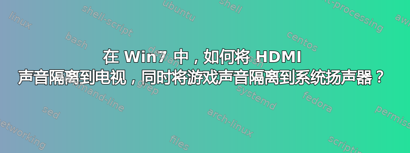 在 Win7 中，如何将 HDMI 声音隔离到电视，同时将游戏声音隔离到系统扬声器？