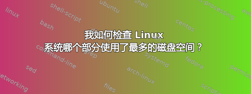 我如何检查 Linux 系统哪个部分使用了最多的磁盘空间？