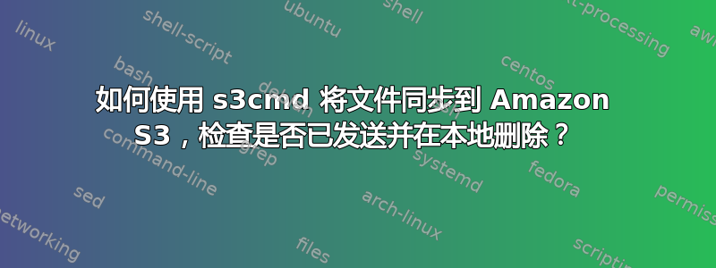 如何使用 s3cmd 将文件同步到 Amazon S3，检查是否已发送并在本地删除？