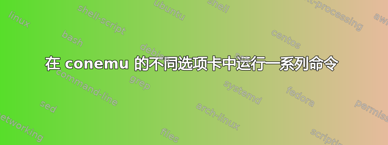 在 conemu 的不同选项卡中运行一系列命令