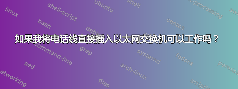 如果我将电话线直接插入以太网交换机可以工作吗？