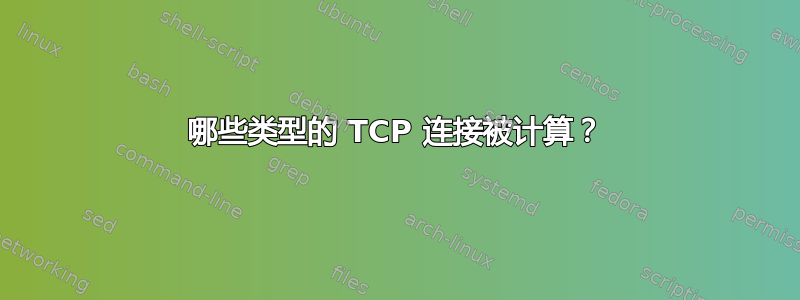 哪些类型的 TCP 连接被计算？