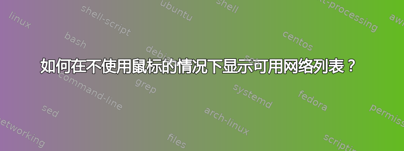 如何在不使用鼠标的情况下显示可用网络列表？