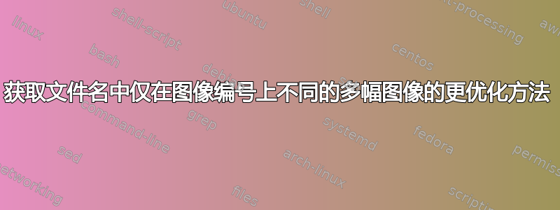 获取文件名中仅在图像编号上不同的多幅图像的更优化方法