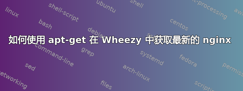 如何使用 apt-get 在 Wheezy 中获取最新的 nginx