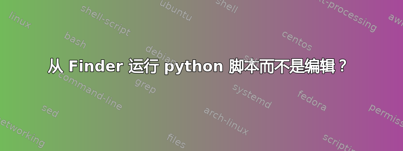 从 Finder 运行 python 脚本而不是编辑？