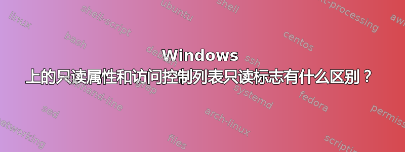 Windows 上的只读属性和访问控制列表只读标志有什么区别？