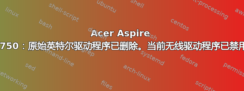 Acer Aspire 5750：原始英特尔驱动程序已删除。当前无线驱动程序已禁用