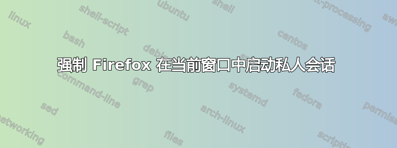 强制 Firefox 在当前窗口中启动私人会话