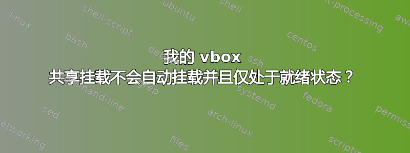 我的 vbox 共享挂载不会自动挂载并且仅处于就绪状态？