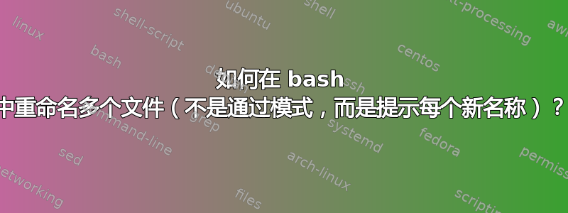 如何在 bash 中重命名多个文件（不是通过模式，而是提示每个新名称）？