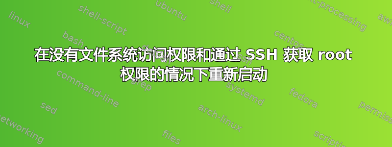 在没有文件系统访问权限和通过 SSH 获取 root 权限的情况下重新启动