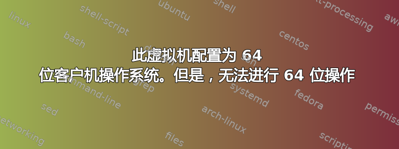 此虚拟机配置为 64 位客户机操作系统。但是，无法进行 64 位操作