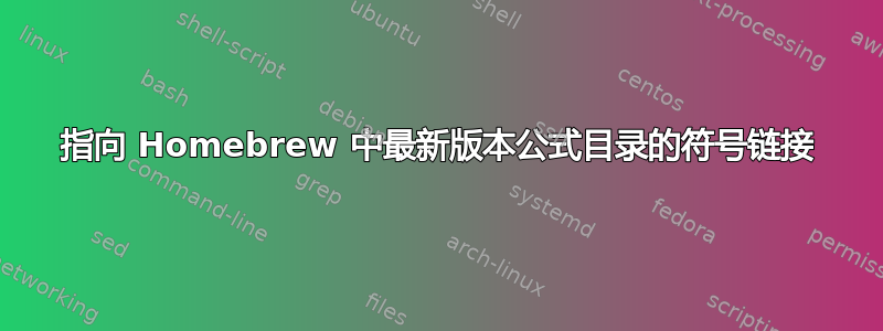 指向 Homebrew 中最新版本公式目录的符号链接