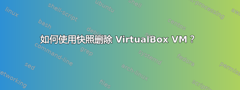 如何使用快照删除 VirtualBox VM？