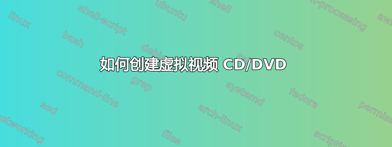 如何创建虚拟视频 CD/DVD