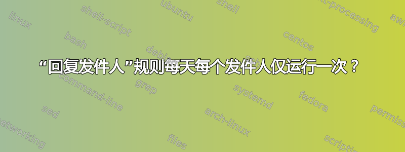 “回复发件人”规则每天每个发件人仅运行一次？