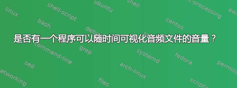 是否有一个程序可以随时间可视化音频文件的音量？ 