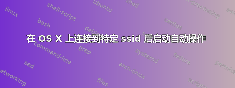 在 OS X 上连接到特定 ssid 后启动自动操作